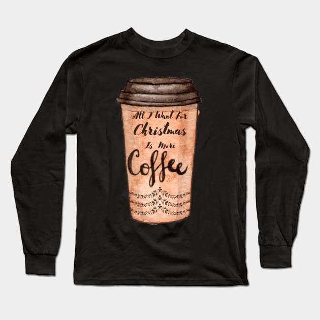 All I Want For Christmas Is More Coffee Long Sleeve T-Shirt by Pris25